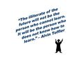 “The illiterate of the future will not be the person who cannot learn. It will be the person who does not know how to learn.” – Alvin Toffler.