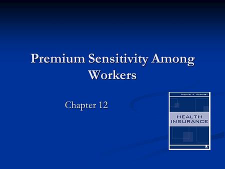 Premium Sensitivity Among Workers Chapter 12. 2 What Is the Relevant Premium? The “risk premium”? The “risk premium”? The “loading fee”? The “loading.