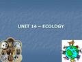 UNIT 14 – ECOLOGY UNIT 14 – ECOLOGY. Founder of Ecology Ernst Haeckel – “Oikos”