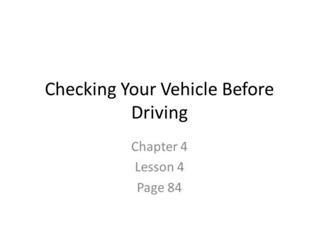 Checking Your Vehicle Before Driving Chapter 4 Lesson 4 Page 84.