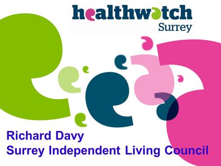 Richard Davy Surrey Independent Living Council. A new independent organisation that gives people a voice to improve and shape services and help them get.