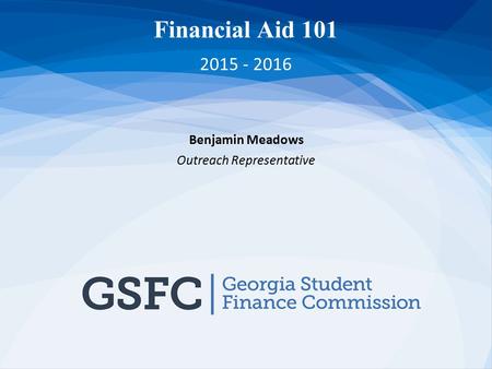 Financial Aid 101 2015 - 2016 Benjamin Meadows Outreach Representative.