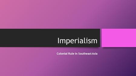 Imperialism Colonial Rule in Southeast Asia. The New Imperialism Guiding Question: What were the motivations for the new imperialism? In the nineteenth.