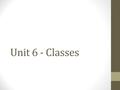 Unit 6 - Classes. WHAT Classes Classes allow us to encapsulate behavior and state that could be useful for the future We have been using classes for.