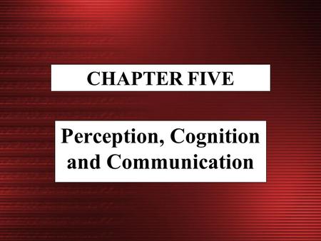 CHAPTER FIVE Perception, Cognition and Communication.