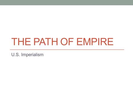 THE PATH OF EMPIRE U.S. Imperialism. 2 IMPERIALISM IN THE 19 TH AND EARLY 20 TH CENTURIES.