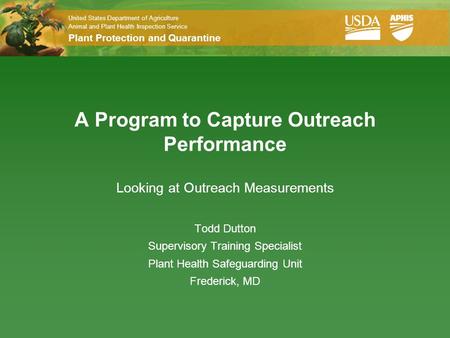 United States Department of Agriculture Animal and Plant Health Inspection Service Plant Protection and Quarantine A Program to Capture Outreach Performance.