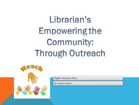 Digital Advocacy StoryBy Venora Aaron. Community outreach refers to bringing library services to underserved groups, non-users, and people with special.