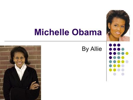 Michelle Obama By Allie Introduction Michelle Obama is the first lady. She had an interesting childhood, and a great education. She worked hard in her.