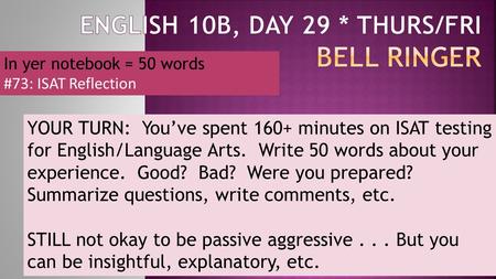 In yer notebook = 50 words #73: ISAT Reflection YOUR TURN: You’ve spent 160+ minutes on ISAT testing for English/Language Arts. Write 50 words about your.