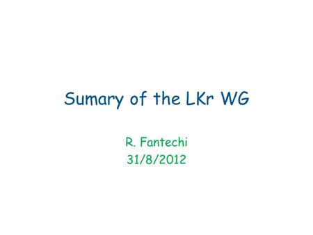 Sumary of the LKr WG R. Fantechi 31/8/2012. SLM readout restart First goal – Test the same configuration as in 2010 (rack 7-8 + TS) – All old power supplies.