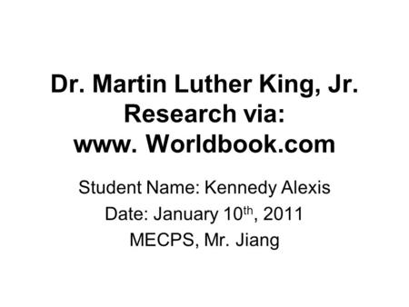 Dr. Martin Luther King, Jr. Research via: www. Worldbook.com Student Name: Kennedy Alexis Date: January 10 th, 2011 MECPS, Mr. Jiang.