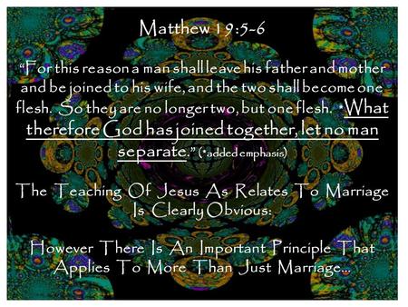 Matthew 19:5-6 “For this reason a man shall leave his father and mother and be joined to his wife, and the two shall become one flesh. So they are no longer.