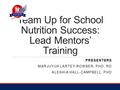 Team Up for School Nutrition Success: Lead Mentors’ Training PRESENTERS MARJUYUA LARTEY-ROWSER, PHD, RD ALESHIA HALL-CAMPBELL, PHD.