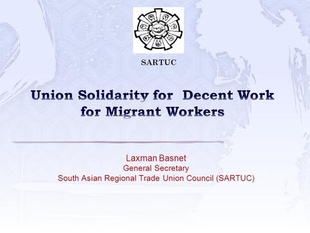 Laxman Basnet General Secretary South Asian Regional Trade Union Council (SARTUC) SARTUC.