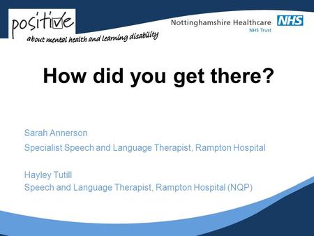 How did you get there? Sarah Annerson Specialist Speech and Language Therapist, Rampton Hospital Hayley Tutill Speech and Language Therapist, Rampton Hospital.