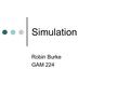 Simulation Robin Burke GAM 224. Simulation Games simulate real-world activities sports games racing games historical games Central idea mapping between.