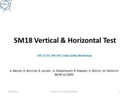 SM18 Vertical & Horizontal Test 110/12/2013Mathieu Therasse CERN BE/RF A. Benoit, O. Brunner, E. Jensen, A. Macpherson, P. Maesen, K. Schirm, W. Venturini.