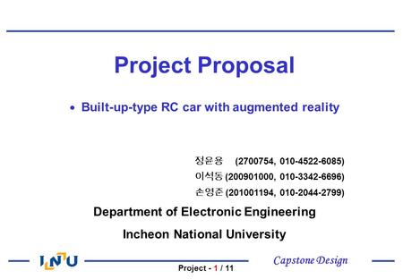 Capstone Design Project - 1 / 11 Project Proposal ● Built-up-type RC car with augmented reality 정윤용 (2700754, 010-4522-6085) 이석동 (200901000, 010-3342-6696)