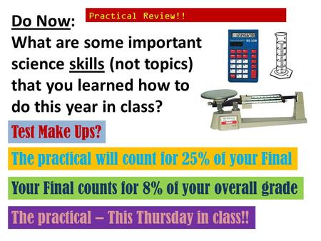 Do Now: What are some important science skills (not topics) that you learned how to do this year in class? The practical – This Thursday in class!! Your.