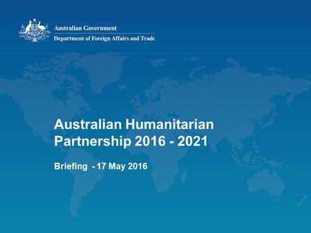 Australian Humanitarian Partnership 2016 - 2021 Briefing - 17 May 2016.