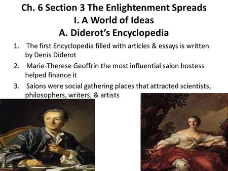 Ch. 6 Section 3 The Enlightenment Spreads I. A World of Ideas A. Diderot’s Encyclopedia 1. The first Encyclopedia filled with articles & essays is written.