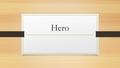 Hero. What is a Hero? A man/woman of well-known courage or ability who is well-liked for his/her brave actions and noble behavior.