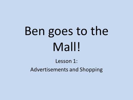 Ben goes to the Mall! Lesson 1: Advertisements and Shopping.