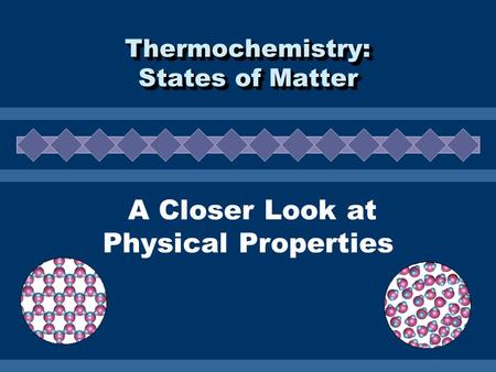 A Closer Look at Physical Properties Thermochemistry: States of Matter Thermochemistry: