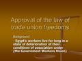 Approval of the law of trade union freedoms Background - Egypt's workers live for long in a state of deterioration of their conditions of association under.