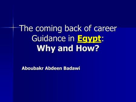 The coming back of career Guidance in Egypt: Why and How? Aboubakr Abdeen Badawi.