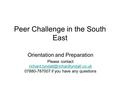 Peer Challenge in the South East Orientation and Preparation Please contact 07880-787007 if you have any questions.