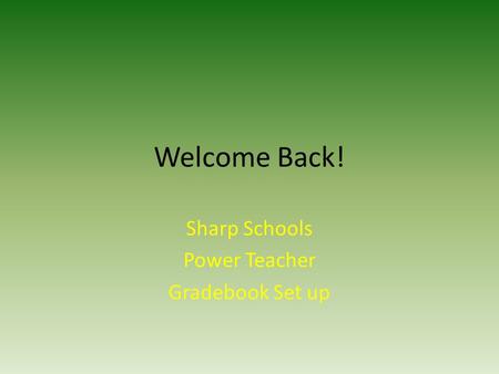 Welcome Back! Sharp Schools Power Teacher Gradebook Set up.