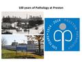 100 years of Pathology at Preston. Pathology at Preston 1914: Dr Tindall Dr Tindall [a bacteriologist] appointed honorary Pathologist and has charge of.