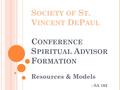 S OCIETY OF S T. V INCENT D E P AUL C ONFERENCE S PIRITUAL A DVISOR F ORMATION Resources & Models - SA 102.