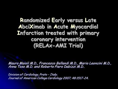 Randomized Early versus Late AbciXimab in Acute Myocardial Infarction treated with primary coronary intervention (RELAx-AMI Trial) Mauro Maioli M.D., Francesco.