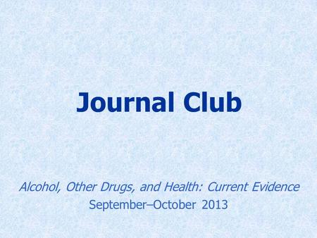 Journal Club Alcohol, Other Drugs, and Health: Current Evidence September–October 2013.