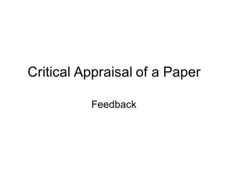 Critical Appraisal of a Paper Feedback. Critical Appraisal Full Reference –Authors (Surname & Abbreviations) –Year of publication –Full Title –Journal.