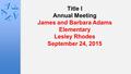 Title I Annual Meeting James and Barbara Adams Elementary Lesley Rhodes September 24, 2015.