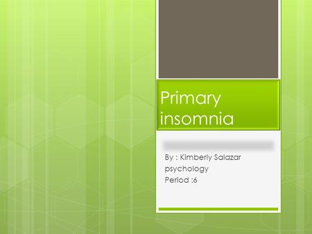 Primary insomnia By : Kimberly Salazar psychology Period :6.