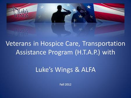 Veterans in Hospice Care, Transportation Assistance Program (H.T.A.P.) with Luke’s Wings & ALFA Fall 2012.