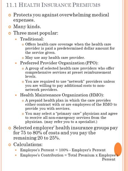 11.1 H EALTH I NSURANCE P REMIUMS Protects you against overwhelming medical expenses. Many kinds. Three most popular: Traditional: Offers health care coverage.