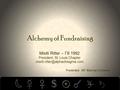 Alchemy of Fundraising Mistti Ritter – Γθ 1992 President, St. Louis Chapter Presented: 49 th Biennial Conclave.