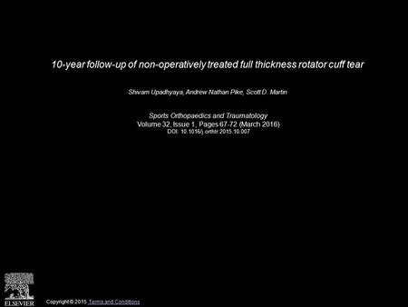 10-year follow-up of non-operatively treated full thickness rotator cuff tear Shivam Upadhyaya, Andrew Nathan Pike, Scott D. Martin Sports Orthopaedics.