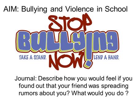 Journal: Describe how you would feel if you found out that your friend was spreading rumors about you? What would you do ? AIM: Bullying and Violence in.