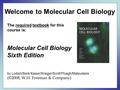 The required textbook for this course is: Molecular Cell Biology Sixth Edition by Lodish/Berk/Kaiser/Krieger/Scott/Ploegh/Matsudaira (©2008, W.H. Freeman.