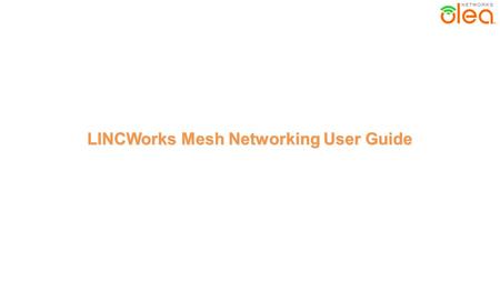 LINCWorks Mesh Networking User Guide. This user guide will give a brief overview of mesh networking followed by step by step instructions for configuring.