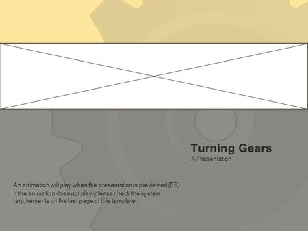 Turning Gears A Presentation An animation will play when the presentation is previewed (F5). If the animation does not play, please check the system requirements.