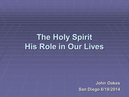 The Holy Spirit His Role in Our Lives John Oakes San Diego 6/18/2014.