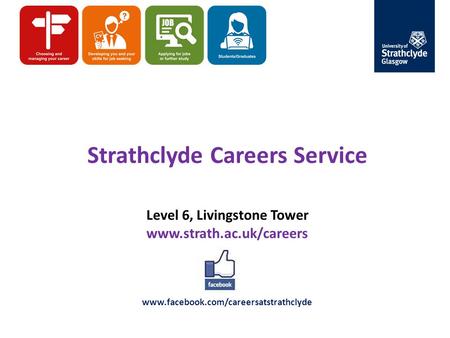 Strathclyde Careers Service Level 6, Livingstone Tower www.strath.ac.uk/careers www.facebook.com/careersatstrathclyde.